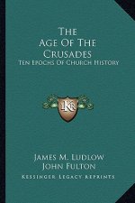 The Age Of The Crusades: Ten Epochs Of Church History