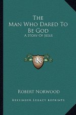 The Man Who Dared to Be God: A Story of Jesus