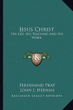 Jesus Christ: His Life, His Teaching and His Work