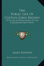 The Public Life of Captain John Brown: With an Autobiography of His Childhood and Youth