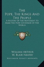 The Pope, The Kings And The People: A History Of The Movement To Make The Pope Governor Of The World