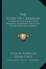 The Story Of Creation: A Study Of The Edgar Cayce Readings Regarding The Story Of Creation And Genesis