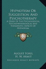 Hypnotism or Suggestion and Psychotherapy: A Study of the Psychological, Psychophysiological and Therapeutic Aspects of Hypnotism
