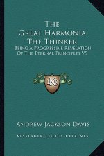 The Great Harmonia the Thinker: Being a Progressive Revelation of the Eternal Principles V5