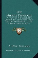 The Middle Kingdom: A Survey of the Geography, Government, Education, Social Life, Arts and Religion of the Chinese Empire V1 Part 2