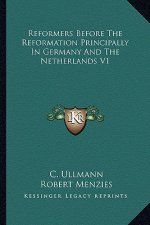 Reformers Before the Reformation Principally in Germany and the Netherlands V1