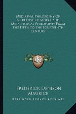 Mediaeval Philosophy or a Treatise of Moral and Metaphysical Philosophy from the Fifth to the Fourteenth Century