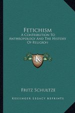 Fetichism: A Contribution to Anthropology and the History of Religion
