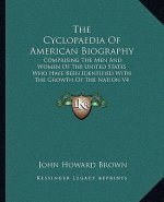 The Cyclopaedia of American Biography: Comprising the Men and Women of the United States Who Have Been Identified with the Growth of the Nation V4