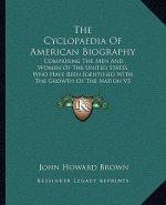 The Cyclopaedia of American Biography: Comprising the Men and Women of the United States Who Have Been Identified with the Growth of the Nation V5