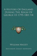 A History Of England During The Reign Of George III 1795-1801 V4