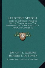 Effective Speech: Including Public Speaking, Mental Training and the Development of Personality, a Complete Course V3