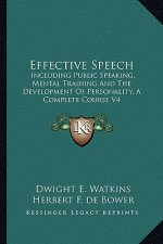 Effective Speech: Including Public Speaking, Mental Training and the Development of Personality, a Complete Course V4
