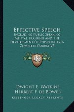 Effective Speech: Including Public Speaking, Mental Training and the Development of Personality, a Complete Course V5