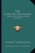 The Story Of The Negro: The Rise Of The Race From Slavery V2