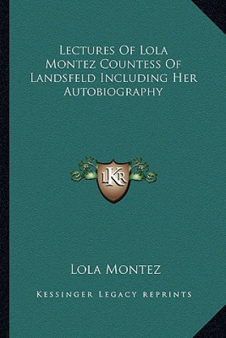 Lectures of Lola Montez Countess of Landsfeld Including Her Autobiography