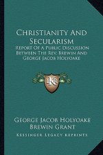 Christianity and Secularism: Report of a Public Discussion Between the REV. Brewin and George Jacob Holyoake
