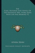 The Plays, Histories and Novels of the Ingenious Mrs. Aphra Behn with Life and Memoirs V2