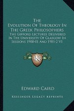 The Evolution of Theology in the Greek Philosophers: The Gifford Lectures Delivered in the University of Glasgow in Sessions 1900-01 and 1901-2 V1