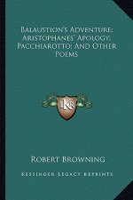 Balaustion's Adventure; Aristophanes' Apology; Pacchiarotto; And Other Poems