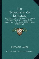 The Evolution of Religion: The Gifford Lectures Delivered Before the University of St. Andrews in Sessions 1890-91 and 1891-92 V1