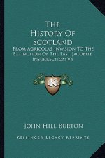 The History Of Scotland: From Agricola's Invasion To The Extinction Of The Last Jacobite Insurrection V4