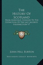 The History Of Scotland: From Agricola's Invasion To The Extinction Of The Last Jacobite Insurrection V7
