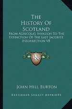 The History Of Scotland: From Agricola's Invasion To The Extinction Of The Last Jacobite Insurrection V8