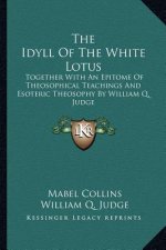 The Idyll of the White Lotus: Together with an Epitome of Theosophical Teachings and Esoteric Theosophy by William Q. Judge