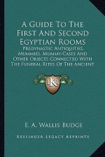 A Guide to the First and Second Egyptian Rooms: Predynastic Antiquities, Mummies, Mummy-Cases and Other Objects Connected with the Funeral Rites of th