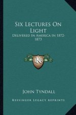 Six Lectures on Light: Delivered in America in 1872-1873
