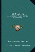 Bismarck: Some Secret Pages Of His History V1