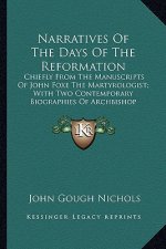 Narratives of the Days of the Reformation: Chiefly from the Manuscripts of John Foxe the Martyrologist; With Two Contemporary Biographies of Archbisho