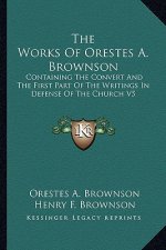 The Works of Orestes A. Brownson: Containing the Convert and the First Part of the Writings in Defense of the Church V5