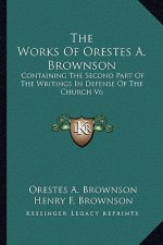 The Works of Orestes A. Brownson: Containing the Second Part of the Writings in Defense of the Church V6