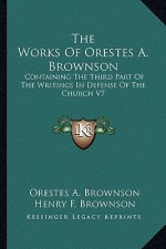 The Works of Orestes A. Brownson: Containing the Third Part of the Writings in Defense of the Church V7