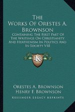 The Works of Orestes A. Brownson: Containing the First Part of the Writings on Christianity and Heathenism in Politics and in Society V10