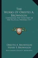The Works of Orestes A. Brownson: Containing the Third Part of the Political Writings V17