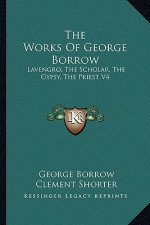 The Works of George Borrow: Lavengro; The Scholar, the Gypsy, the Priest V4