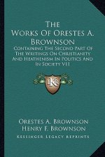 The Works of Orestes A. Brownson: Containing the Second Part of the Writings on Christianity and Heathenism in Politics and in Society V11