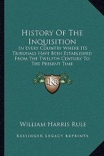 History Of The Inquisition: In Every Country Where Its Tribunals Have Been Established From The Twelfth Century To The Present Time