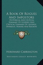 A Book of Rogues and Impostors: Historical and Critical Summary of Legends and Critical Summary of Legends, Swindles, Hoaxes and Rackets