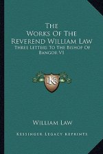 The Works of the Reverend William Law: Three Letters to the Bishop of Bangor V1