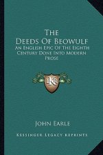 The Deeds of Beowulf: An English Epic of the Eighth Century Done Into Modern Prose