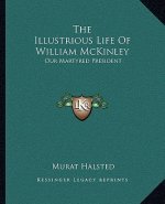 The Illustrious Life of William McKinley: Our Martyred President