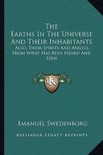 The Earths in the Universe and Their Inhabitants: Also, Their Spirits and Angels, from What Has Been Heard and Seen