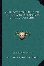 A Philosophy of Religion or the Rational Grounds of Religious Belief