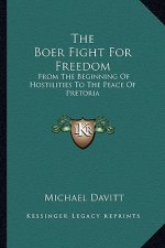 The Boer Fight for Freedom: From the Beginning of Hostilities to the Peace of Pretoria