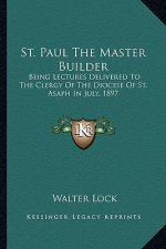 St. Paul the Master Builder: Being Lectures Delivered to the Clergy of the Diocese of St. Asaph in July, 1897