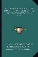 A Handbook of Christian Symbols and Stories of the Saints as Illustrated in Art